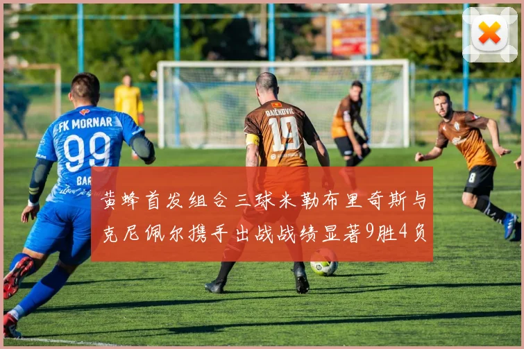 黄蜂首发组合三球米勒布里奇斯与克尼佩尔携手出战战绩显著9胜4负