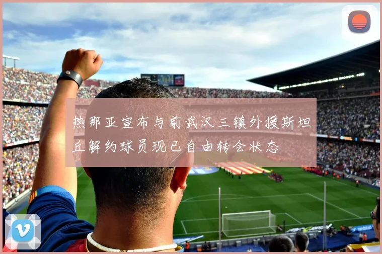 热那亚宣布与前武汉三镇外援斯坦丘解约球员现已自由转会状态