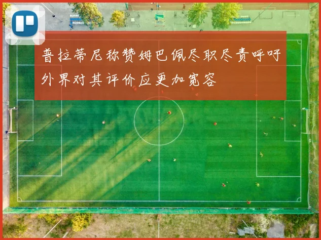 普拉蒂尼称赞姆巴佩尽职尽责呼吁外界对其评价应更加宽容