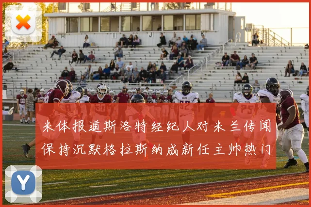 米体报道斯洛特经纪人对米兰传闻保持沉默格拉斯纳成新任主帅热门人选