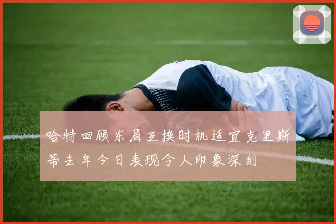 哈特回顾东眉互换时机适宜克里斯蒂去年今日表现令人印象深刻