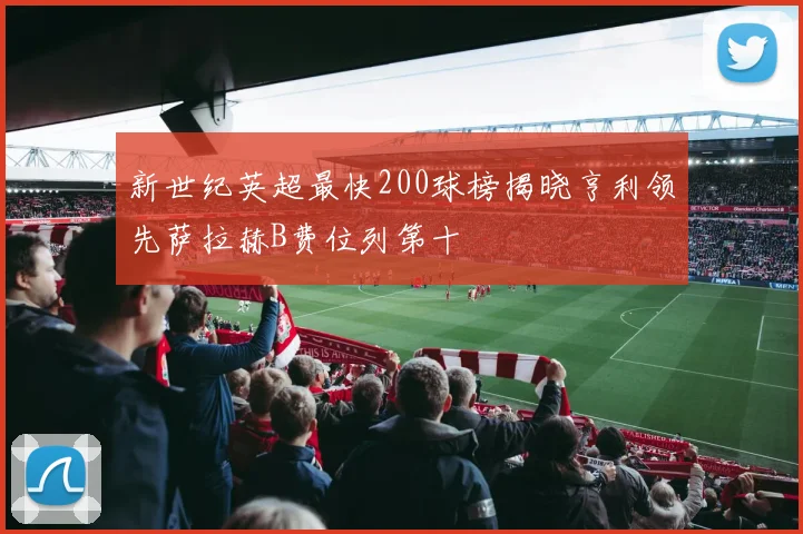 新世纪英超最快200球榜揭晓亨利领先萨拉赫B费位列第十