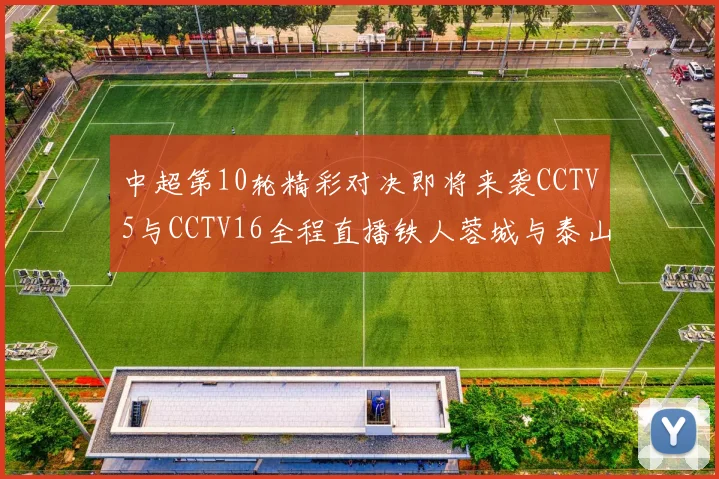 中超第10轮精彩对决即将来袭CCTV5与CCTV16全程直播铁人蓉城与泰山申花之战