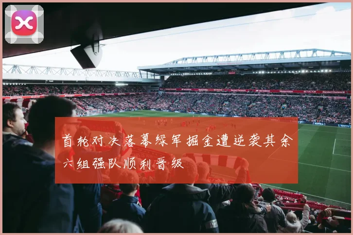 首轮对决落幕绿军掘金遭逆袭其余六组强队顺利晋级
