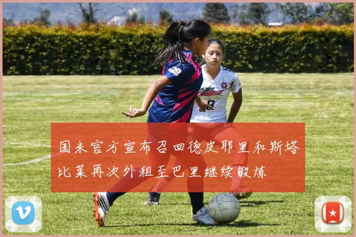 国米官方宣布召回德皮耶里和斯塔比莱再次外租至巴里继续锻炼
