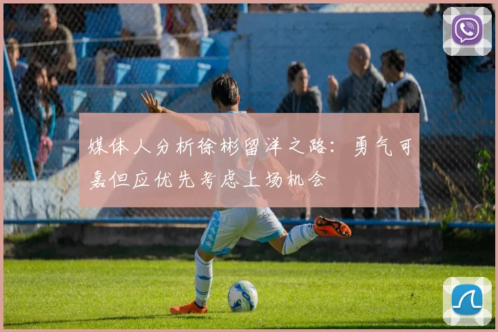媒体人分析徐彬留洋之路：勇气可嘉但应优先考虑上场机会